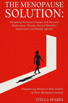 The Menopause Solution-Navigating Hormonal Changes With Hormone Replacement Therapy Natural Remedies Supplements and a Healthy Lifestyle