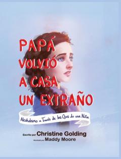 Papá Llegó A Casa Como Un Extraño: Alcoholismo A Través De Los Ojos De Una Niña (Spanish Edition)