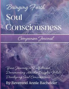 Companion Journal to Bringing Forth Soul Consciousness; Your Journey to Fulfillment Documenting Insights While Developing Soul Consciousness