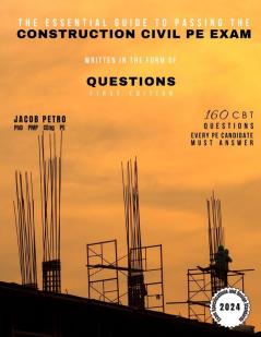 The Essential Guide to Passing the Construction Civil PE Exam Written in the Form of Questions