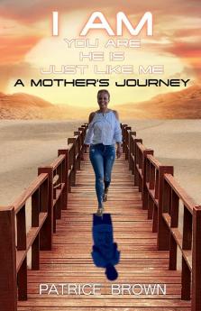 I AM YOU ARE HE IS JUST LIKE ME. A MOTHER'S JOURNEY