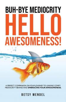 Buh-Bye Mediocrity Hello Awesomeness!