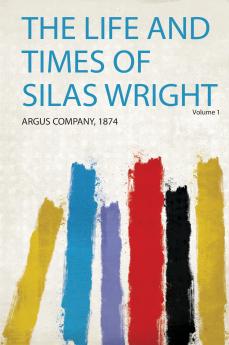 The Life and Times of Silas Wright Volume 1
