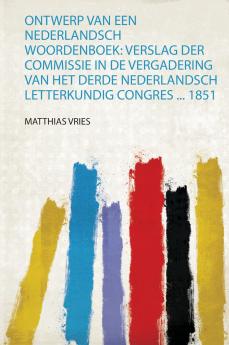 Ontwerp Van Een Nederlandsch Woordenboek: Verslag Der Commissie in De Vergadering Van Het Derde Nederlandsch Letterkundig Congres ... 1851