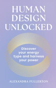 HUMAN DESIGN UNLOCKED: DISCOVER YOUR ENERGY TYPE AND HARNESS