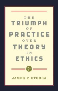 The Triumph of Practice Over Theory in Ethics