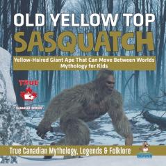 Old Yellow Top / Sasquatch - Yellow-Haired Giant Ape That Can Move Between Worlds Mythology for Kids True Canadian Mythology Legends & Folklore