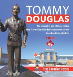 Tommy Douglas - The Innovative and Efficient Leader Who Started Canada's Health Insurance System Canadian History for Kids True Canadian Heroes