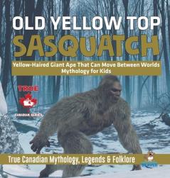 Old Yellow Top / Sasquatch - Yellow-Haired Giant Ape That Can Move Between Worlds Mythology for Kids True Canadian Mythology Legends & Folklore