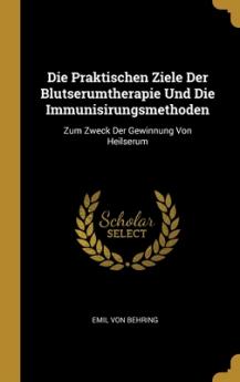 Praktischen Ziele Der Blutserumtherapie Und Die Immunisirungsmethoden