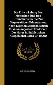 Entwickelung Des Menschen Und Des Hühnchens Im Eie Zur Gegenseitigen Erlaeuterung Nach Eigenen Beobachtungen Zusammengestellt Und Nach Der Natur in Stahlstichen Ausgefuehrt ERSTER BAND