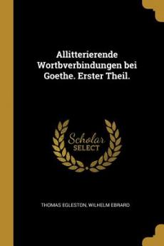 Allitterierende Wortbverbindungen bei Goethe. Erster Theil.