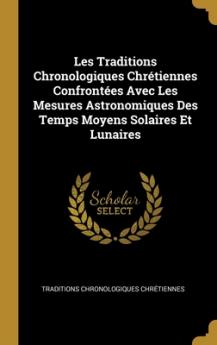 Les Traditions Chronologiques Chrétiennes Confrontées Avec Les Mesures Astronomiques Des Temps Moyens Solaires Et Lunaires