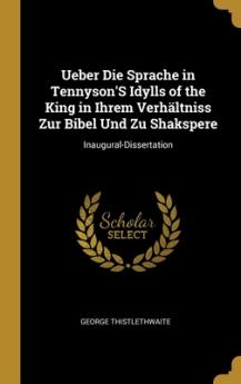 Ueber Die Sprache in Tennyson'S Idylls of the King in Ihrem Verhältniss Zur Bibel Und Zu Shakspere