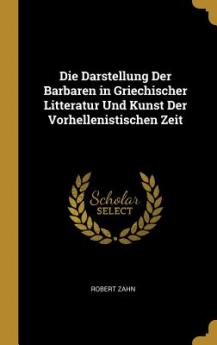 Darstellung Der Barbaren in Griechischer Litteratur Und Kunst Der Vorhellenistischen Zeit