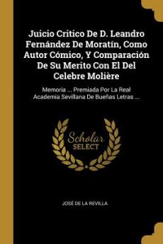 Juicio Critico De D. Leandro Fernández De Moratín Como Autor Cómico Y Comparación De Su Merito Con El Del Celebre Molière