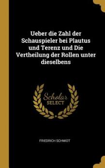 Ueber die Zahl der Schauspieler bei Plautus und Terenz und Die Vertheilung der Rollen unter dieselbens