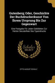 Gutenberg; Oder Geschichte Der Buchdruckerkunst Von Ihrem Ursprung Bis Zur Gegenwart