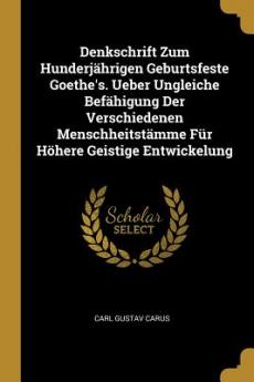 Denkschrift Zum Hunderjährigen Geburtsfeste Goethe's. Ueber Ungleiche Befähigung Der Verschiedenen Menschheitstämme Für Höhere Geistige Entwickelung