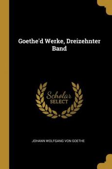Goethe'd Werke Dreizehnter Band