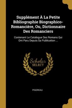 Supplément À La Petite Bibliographie Biographico-Romancière Ou Dictionnaire Des Romanciers