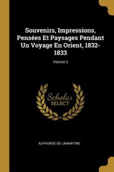 Souvenirs Impressions Pensées Et Paysages Pendant Un Voyage En Orient 1832-1833; Volume 3
