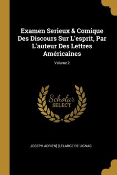 Examen Serieux & Comique Des Discours Sur L'esprit Par L'auteur Des Lettres Américaines; Volume 2