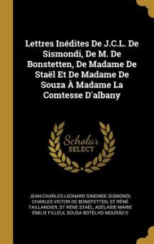 Lettres Inédites De J.C.L. De Sismondi De M. De Bonstetten De Madame De Staël Et De Madame De Souza À Madame La Comtesse D'albany
