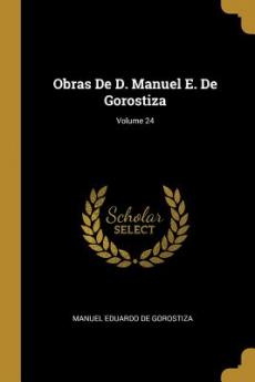 Obras De D. Manuel E. De Gorostiza; Volume 24