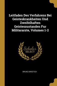 Leitfaden Des Verfahrens Bei Geisteskrankheiten Und Zweifelhaften Geisteszustanden Fur Militararzte Volumes 1-2