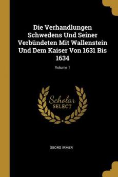 Verhandlungen Schwedens Und Seiner Verbündeten Mit Wallenstein Und Dem Kaiser Von 1631 Bis 1634; Volume 1