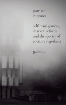 Partisan Ruptures: Self-Management Market Reform and the Spectre of Socialist Yugoslavia