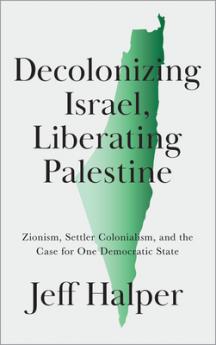 Decolonizing Israel Liberating Palestine: Zionism Settler Colonialism and the Case for One Democratic State