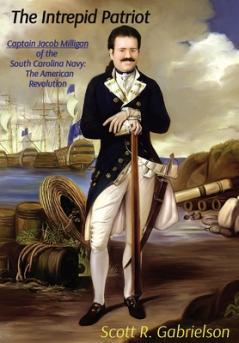 Intrepid Patriot - Captain Jacob Milligan of the South Carolina Navy