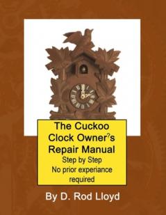 Cuckoo Clock Owner's Repair Manual Step by Step No Prior Experience Required