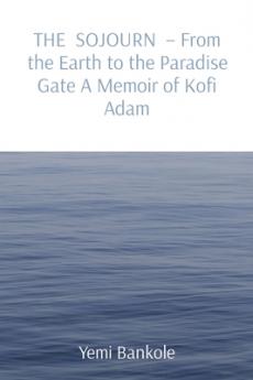 SOJOURN - From the Earth to the Paradise Gate A Memoir of Kofi Adam