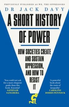 A SHORT HISTORY OF POWER: HOW SOCIETIES CREATE AND SUSTAIN OPPRESSION ANDHOW TO RESIST IT