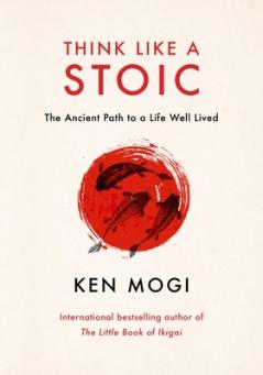THINK LIKE A STOIC: THE ANCIENT PATH TO A LIFE WELL LIVED