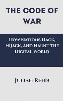 The Code of War: How Nations Hack Hijack and Haunt the Digital World
