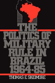 The Politics of Military Rule in Brazil 1964-1985