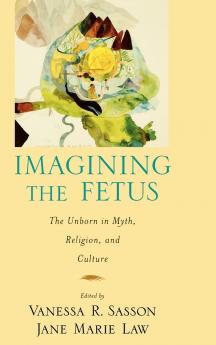 Imagining the Fetus the Unborn in Myth Religion and Culture