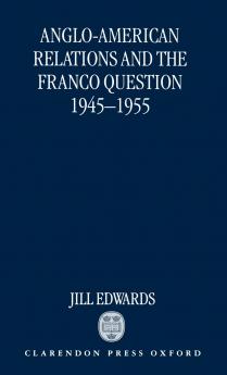 Anglo-American Relations and the Franco Question 1945-1955