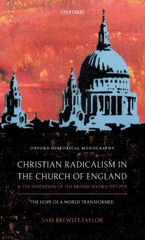 Christian Radicalism in the Church of England and the Invention of the British Sixties 1957-1970
