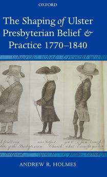 The Shaping of Ulster Presbyterian Belief and Practice 1770-1840