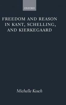Freedom and Reason in Kant Schelling and Kierkegaard
