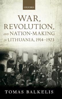 War Revolution and Nation-Making in Lithuania 1914-1923