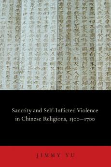 Sanctity and Self-Inflicted Violence in Chinese Religions 1500-1700