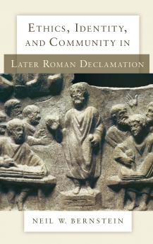 Ethics Identity and Community in Later Roman Declamation