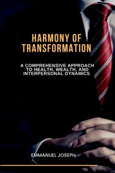 Harmony of Transformation A Comprehensive Approach to Health Wealth and Interpersonal Dynamics