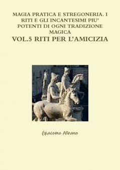 Magia Pratica E Stregoneria. I Riti E Gli Incantesimi Piu' Potenti Di Ogni Tradizione Magica Vol. 5 Riti Per l'Amicizia